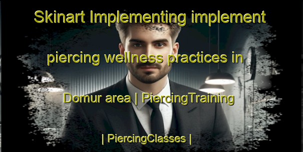 Skinart Implementing implement piercing wellness practices in Domur area | PiercingTraining | PiercingClasses | SkinartTraining-Turkey